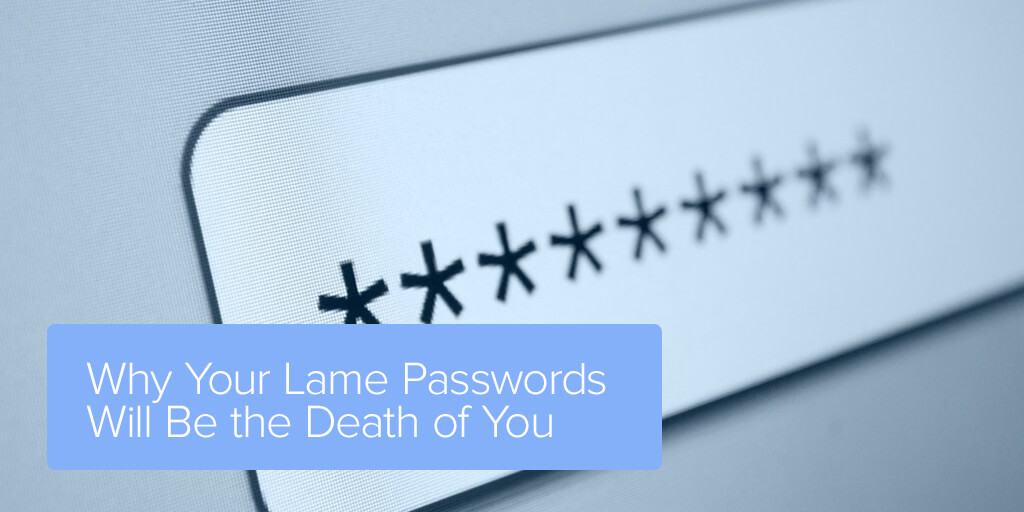 Why Your Lame Passwords Will Be the Death of You