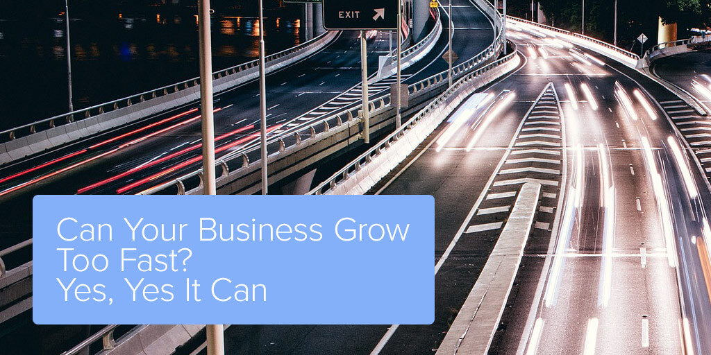 Can Your Business Grow Too Fast? Yes, Yes It Can