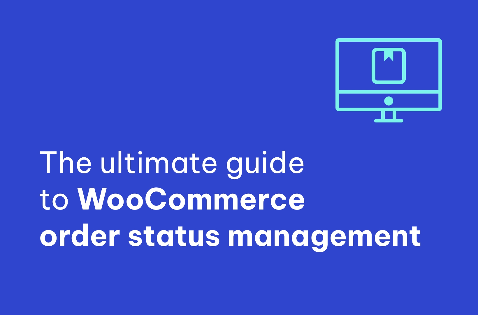 The Ultimate Guide to WooCommerce Order Status Management