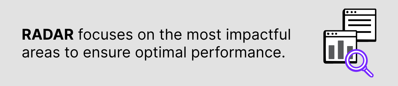 RADAR focuses on the most impactful areas to ensure optimal performance.